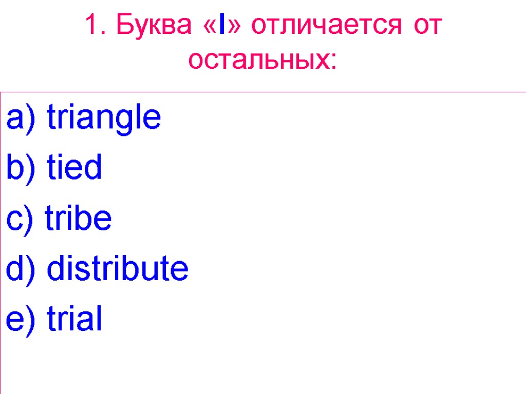 1. Буква «I» отличается от остальных: a) triangle b) tied c) tribe d) distribute